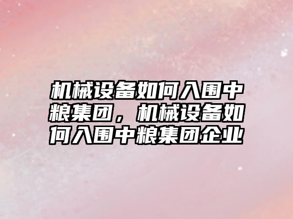 机械设备如何入围中粮集团，机械设备如何入围中粮集团企业